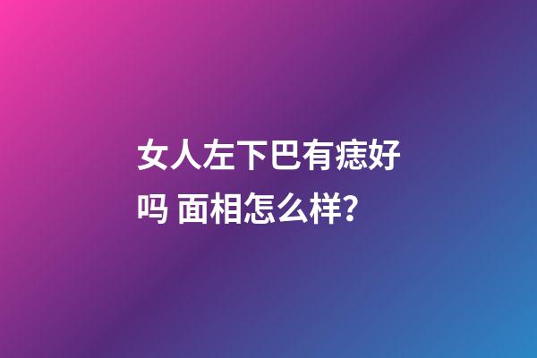 女人左下巴有痣好吗 面相怎么样？